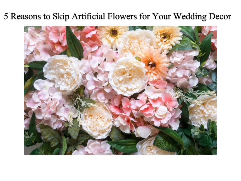 5 Reasons to Skip Artificial Flowers for Your Wedding Decor